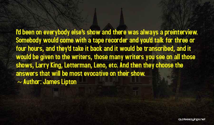 James Lipton Quotes: I'd Been On Everybody Else's Show And There Was Always A Preinterview. Somebody Would Come With A Tape Recorder And