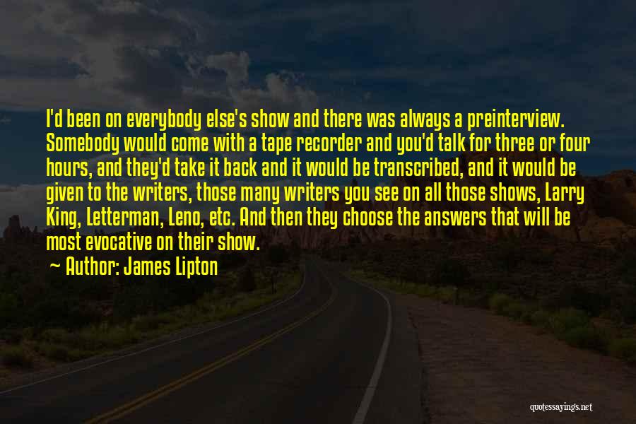 James Lipton Quotes: I'd Been On Everybody Else's Show And There Was Always A Preinterview. Somebody Would Come With A Tape Recorder And