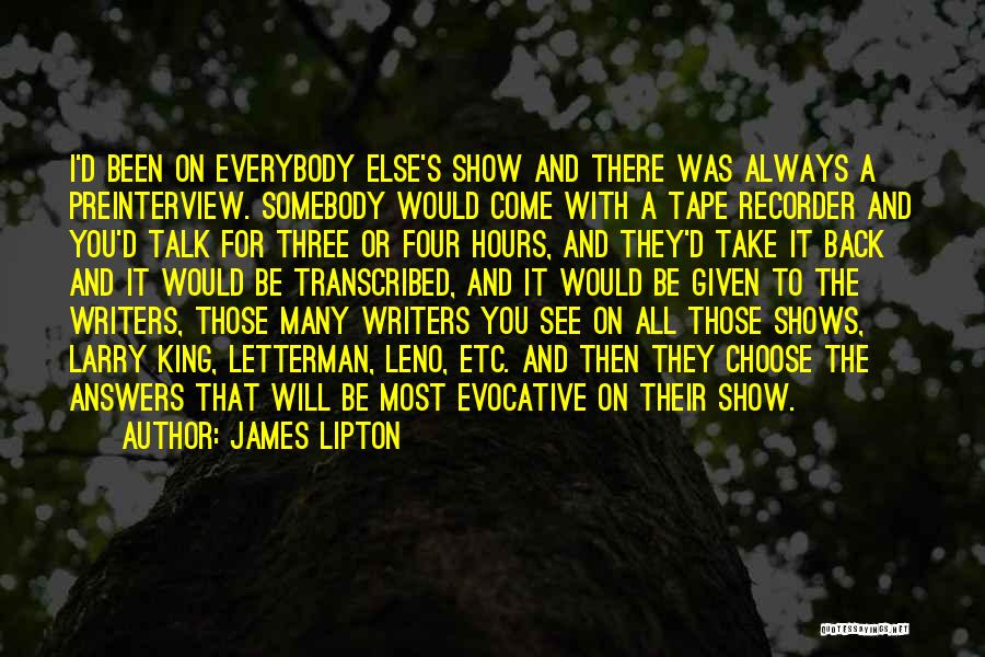 James Lipton Quotes: I'd Been On Everybody Else's Show And There Was Always A Preinterview. Somebody Would Come With A Tape Recorder And