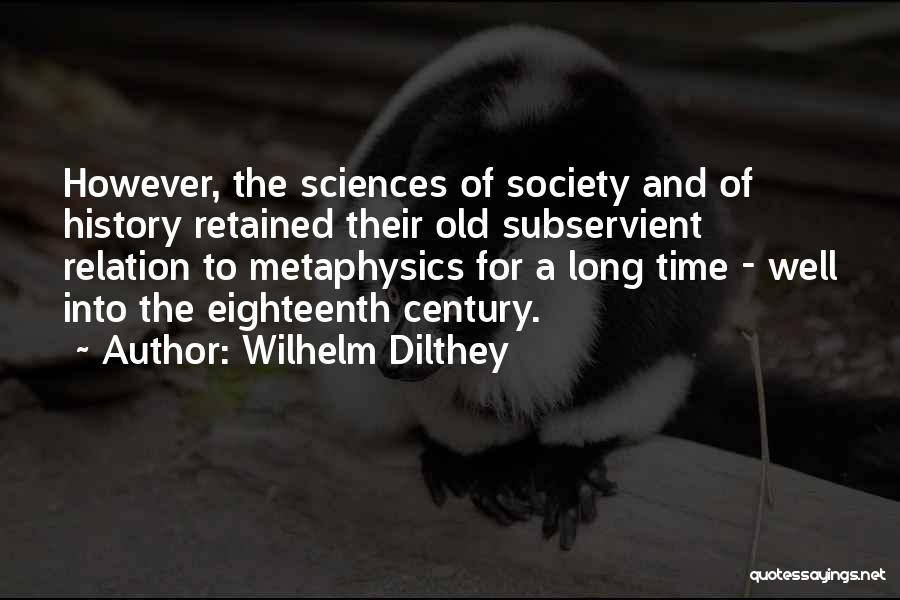 Wilhelm Dilthey Quotes: However, The Sciences Of Society And Of History Retained Their Old Subservient Relation To Metaphysics For A Long Time -