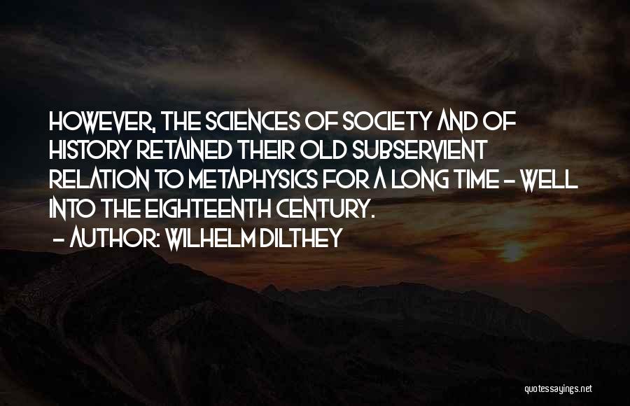 Wilhelm Dilthey Quotes: However, The Sciences Of Society And Of History Retained Their Old Subservient Relation To Metaphysics For A Long Time -