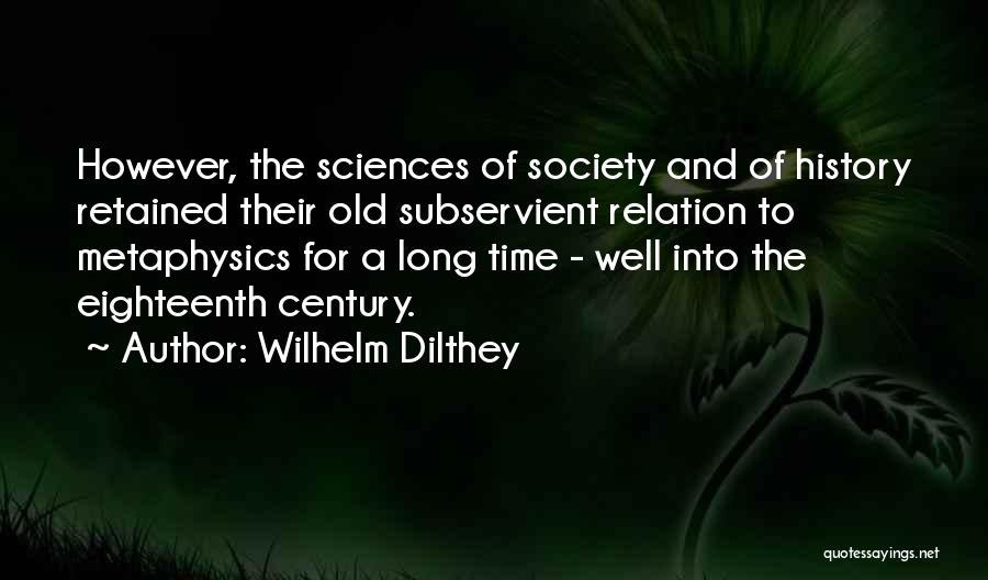 Wilhelm Dilthey Quotes: However, The Sciences Of Society And Of History Retained Their Old Subservient Relation To Metaphysics For A Long Time -