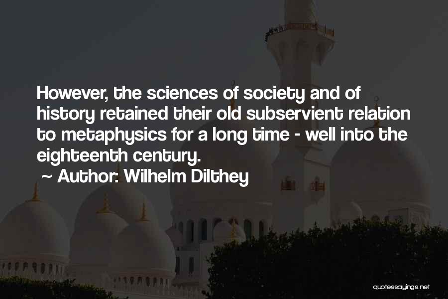 Wilhelm Dilthey Quotes: However, The Sciences Of Society And Of History Retained Their Old Subservient Relation To Metaphysics For A Long Time -