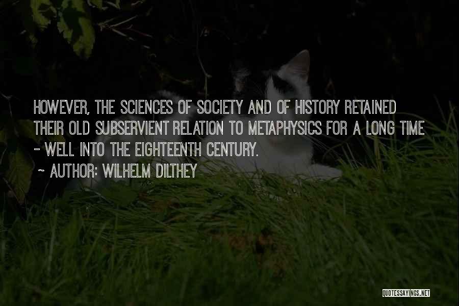 Wilhelm Dilthey Quotes: However, The Sciences Of Society And Of History Retained Their Old Subservient Relation To Metaphysics For A Long Time -