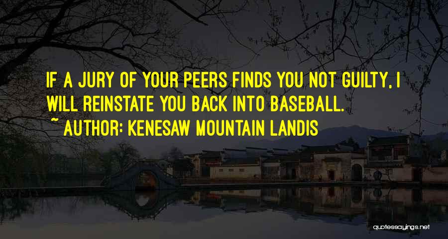 Kenesaw Mountain Landis Quotes: If A Jury Of Your Peers Finds You Not Guilty, I Will Reinstate You Back Into Baseball.