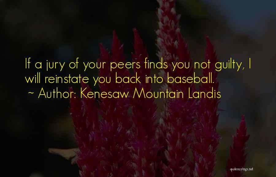 Kenesaw Mountain Landis Quotes: If A Jury Of Your Peers Finds You Not Guilty, I Will Reinstate You Back Into Baseball.