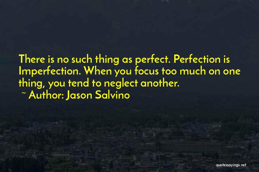 Jason Salvino Quotes: There Is No Such Thing As Perfect. Perfection Is Imperfection. When You Focus Too Much On One Thing, You Tend