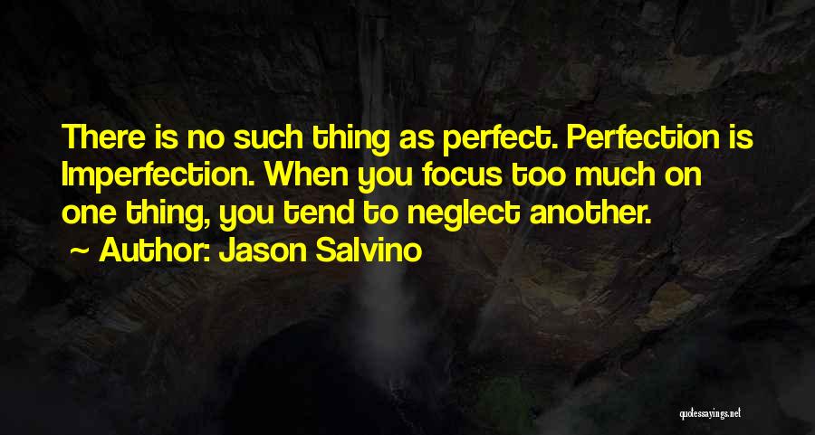 Jason Salvino Quotes: There Is No Such Thing As Perfect. Perfection Is Imperfection. When You Focus Too Much On One Thing, You Tend