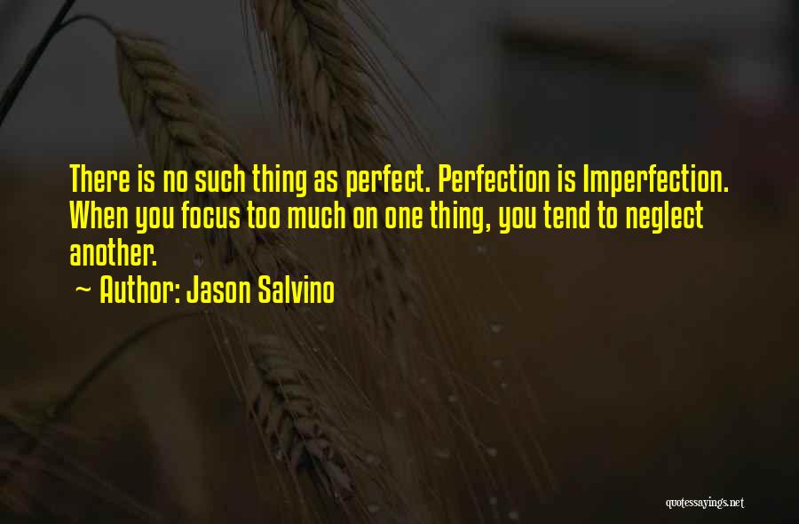 Jason Salvino Quotes: There Is No Such Thing As Perfect. Perfection Is Imperfection. When You Focus Too Much On One Thing, You Tend