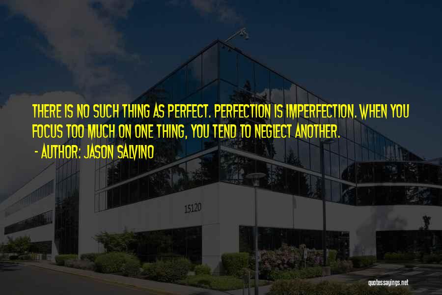 Jason Salvino Quotes: There Is No Such Thing As Perfect. Perfection Is Imperfection. When You Focus Too Much On One Thing, You Tend