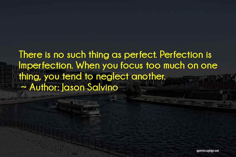 Jason Salvino Quotes: There Is No Such Thing As Perfect. Perfection Is Imperfection. When You Focus Too Much On One Thing, You Tend