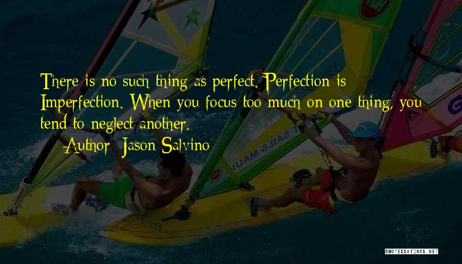 Jason Salvino Quotes: There Is No Such Thing As Perfect. Perfection Is Imperfection. When You Focus Too Much On One Thing, You Tend