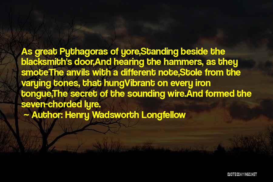 Henry Wadsworth Longfellow Quotes: As Great Pythagoras Of Yore,standing Beside The Blacksmith's Door,and Hearing The Hammers, As They Smotethe Anvils With A Different Note,stole