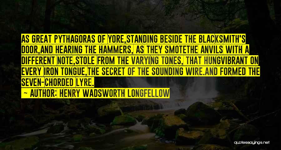 Henry Wadsworth Longfellow Quotes: As Great Pythagoras Of Yore,standing Beside The Blacksmith's Door,and Hearing The Hammers, As They Smotethe Anvils With A Different Note,stole