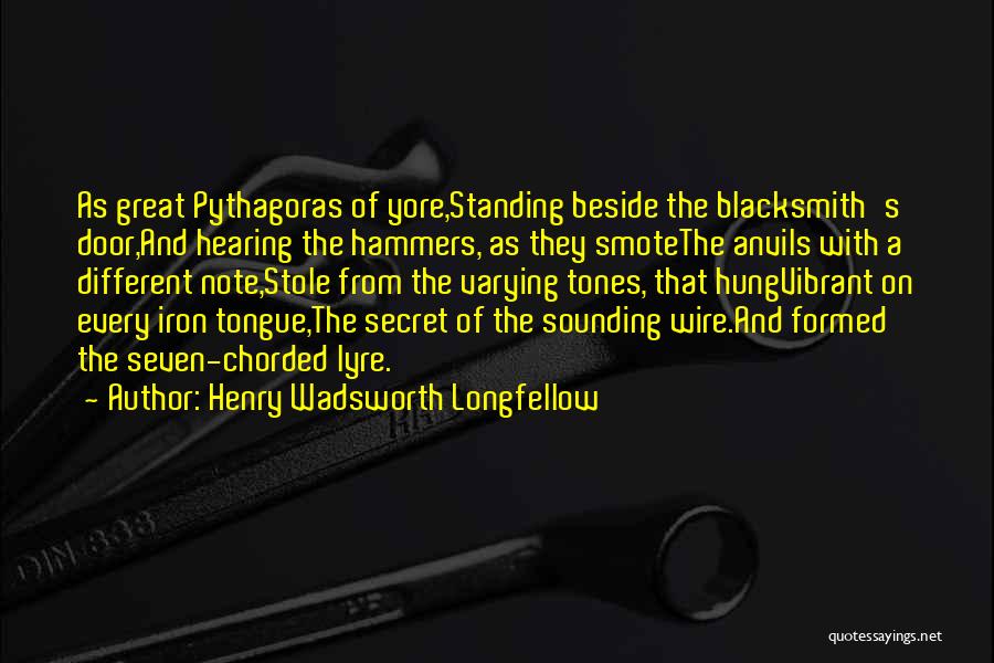 Henry Wadsworth Longfellow Quotes: As Great Pythagoras Of Yore,standing Beside The Blacksmith's Door,and Hearing The Hammers, As They Smotethe Anvils With A Different Note,stole