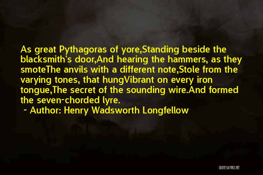 Henry Wadsworth Longfellow Quotes: As Great Pythagoras Of Yore,standing Beside The Blacksmith's Door,and Hearing The Hammers, As They Smotethe Anvils With A Different Note,stole