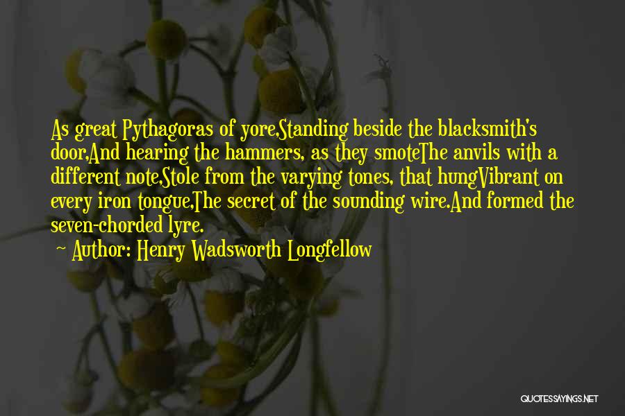 Henry Wadsworth Longfellow Quotes: As Great Pythagoras Of Yore,standing Beside The Blacksmith's Door,and Hearing The Hammers, As They Smotethe Anvils With A Different Note,stole