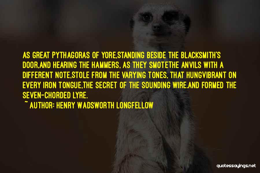 Henry Wadsworth Longfellow Quotes: As Great Pythagoras Of Yore,standing Beside The Blacksmith's Door,and Hearing The Hammers, As They Smotethe Anvils With A Different Note,stole