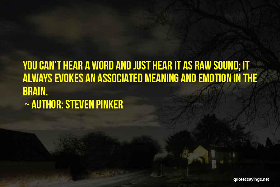 Steven Pinker Quotes: You Can't Hear A Word And Just Hear It As Raw Sound; It Always Evokes An Associated Meaning And Emotion