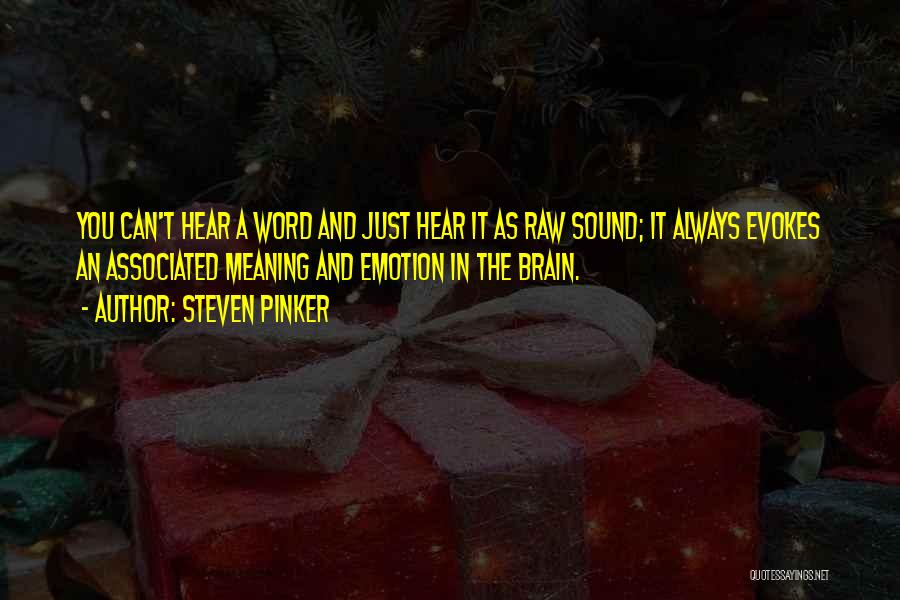 Steven Pinker Quotes: You Can't Hear A Word And Just Hear It As Raw Sound; It Always Evokes An Associated Meaning And Emotion