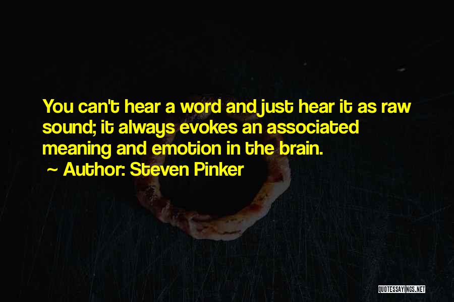 Steven Pinker Quotes: You Can't Hear A Word And Just Hear It As Raw Sound; It Always Evokes An Associated Meaning And Emotion