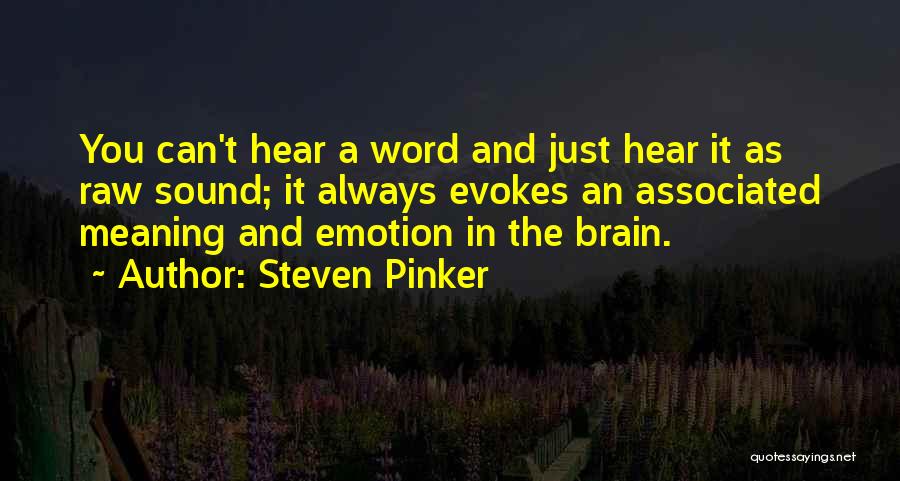 Steven Pinker Quotes: You Can't Hear A Word And Just Hear It As Raw Sound; It Always Evokes An Associated Meaning And Emotion