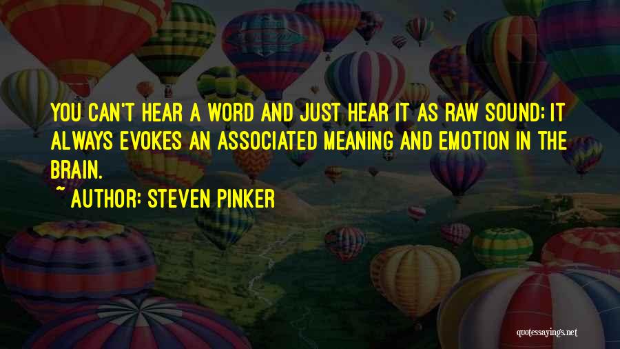 Steven Pinker Quotes: You Can't Hear A Word And Just Hear It As Raw Sound; It Always Evokes An Associated Meaning And Emotion
