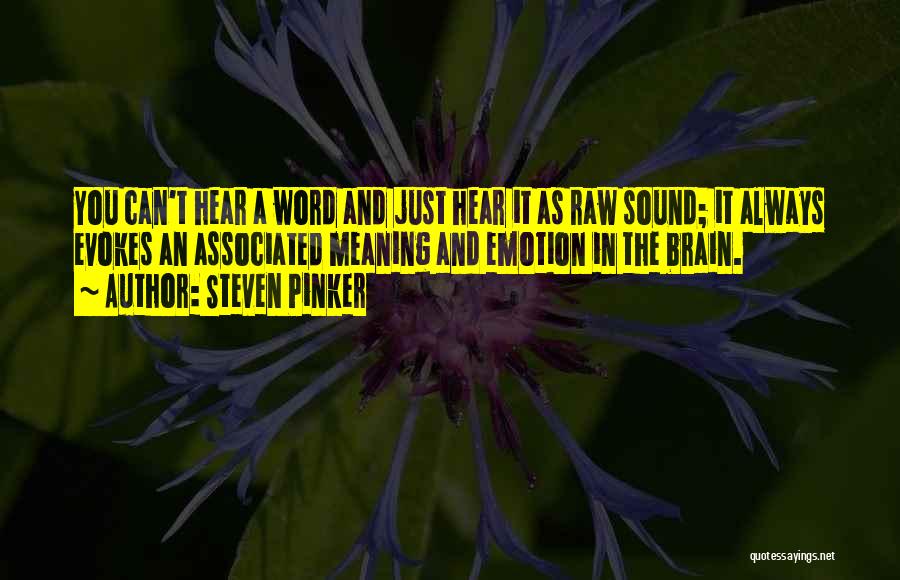 Steven Pinker Quotes: You Can't Hear A Word And Just Hear It As Raw Sound; It Always Evokes An Associated Meaning And Emotion