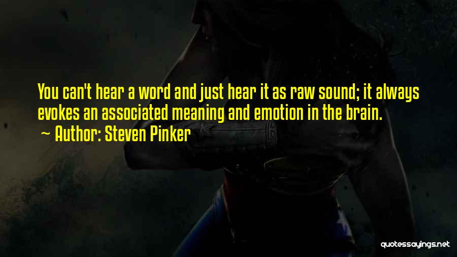 Steven Pinker Quotes: You Can't Hear A Word And Just Hear It As Raw Sound; It Always Evokes An Associated Meaning And Emotion