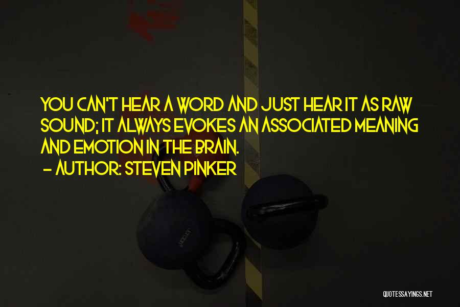 Steven Pinker Quotes: You Can't Hear A Word And Just Hear It As Raw Sound; It Always Evokes An Associated Meaning And Emotion