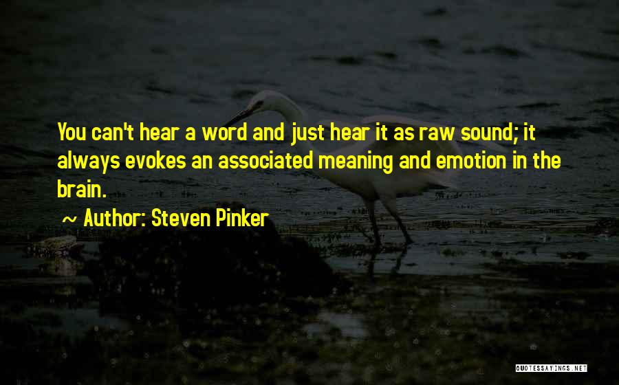 Steven Pinker Quotes: You Can't Hear A Word And Just Hear It As Raw Sound; It Always Evokes An Associated Meaning And Emotion