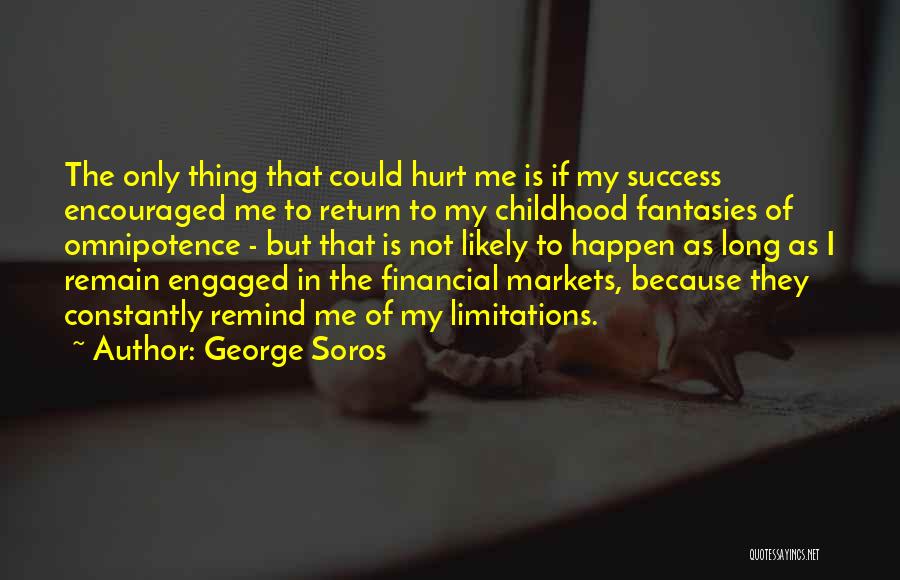 George Soros Quotes: The Only Thing That Could Hurt Me Is If My Success Encouraged Me To Return To My Childhood Fantasies Of