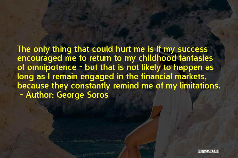George Soros Quotes: The Only Thing That Could Hurt Me Is If My Success Encouraged Me To Return To My Childhood Fantasies Of