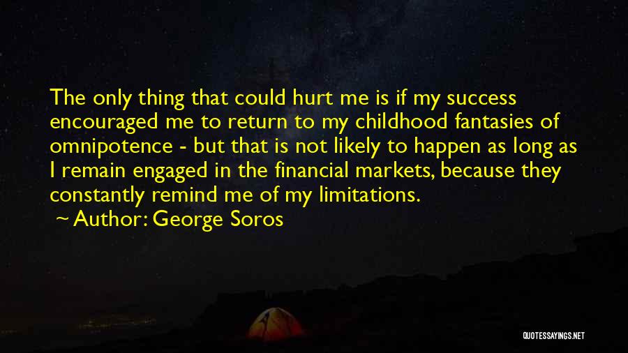 George Soros Quotes: The Only Thing That Could Hurt Me Is If My Success Encouraged Me To Return To My Childhood Fantasies Of