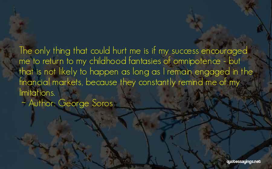 George Soros Quotes: The Only Thing That Could Hurt Me Is If My Success Encouraged Me To Return To My Childhood Fantasies Of
