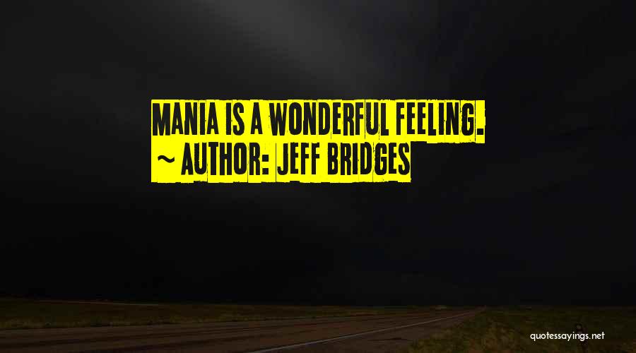 Jeff Bridges Quotes: Mania Is A Wonderful Feeling.