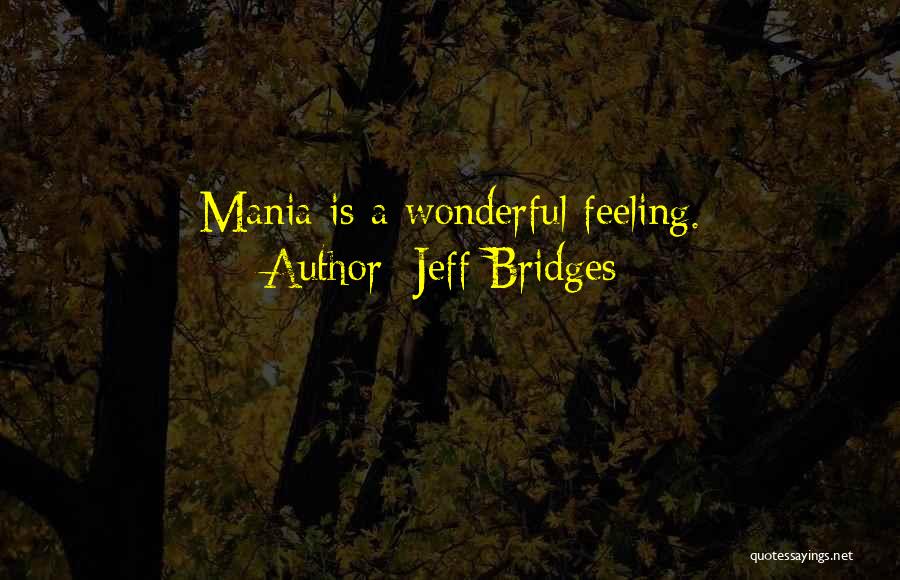 Jeff Bridges Quotes: Mania Is A Wonderful Feeling.
