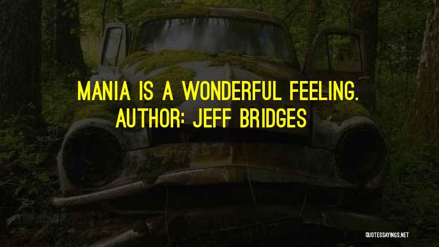 Jeff Bridges Quotes: Mania Is A Wonderful Feeling.