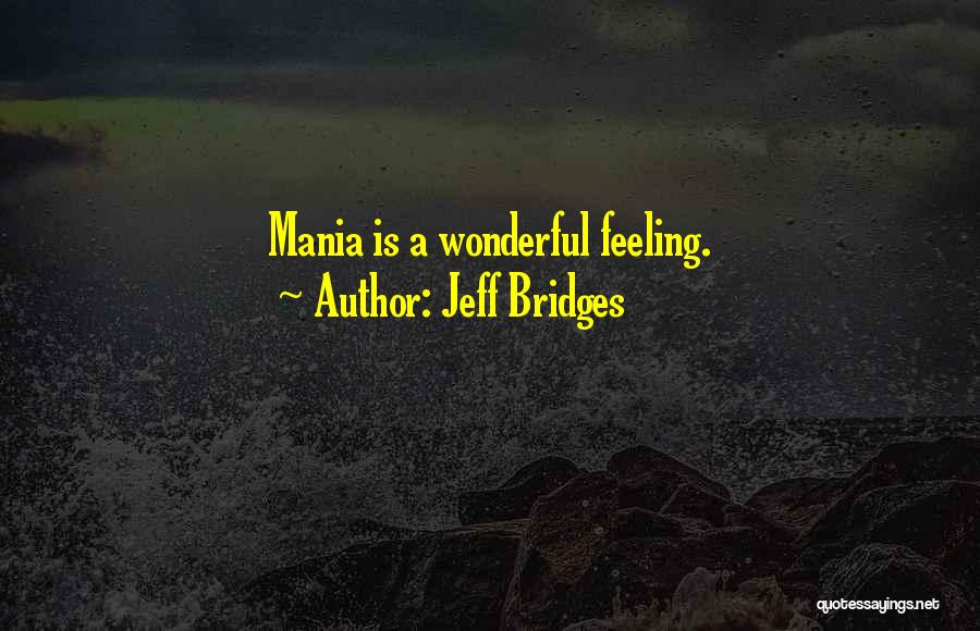 Jeff Bridges Quotes: Mania Is A Wonderful Feeling.