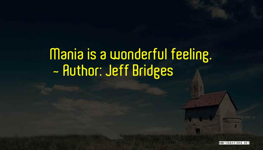 Jeff Bridges Quotes: Mania Is A Wonderful Feeling.