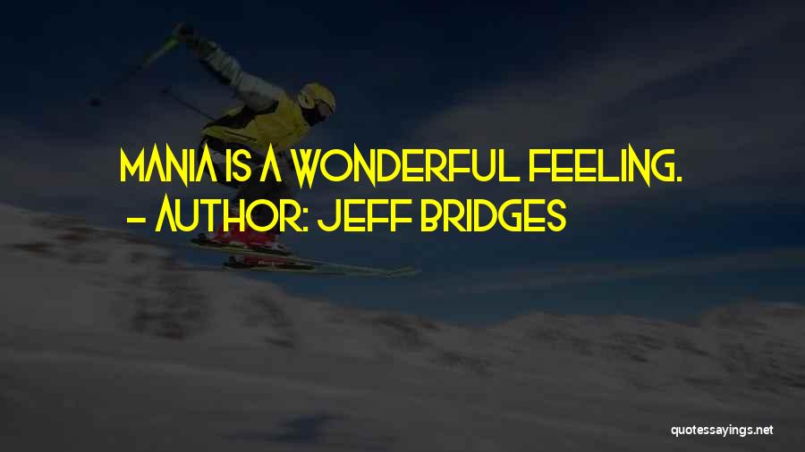 Jeff Bridges Quotes: Mania Is A Wonderful Feeling.