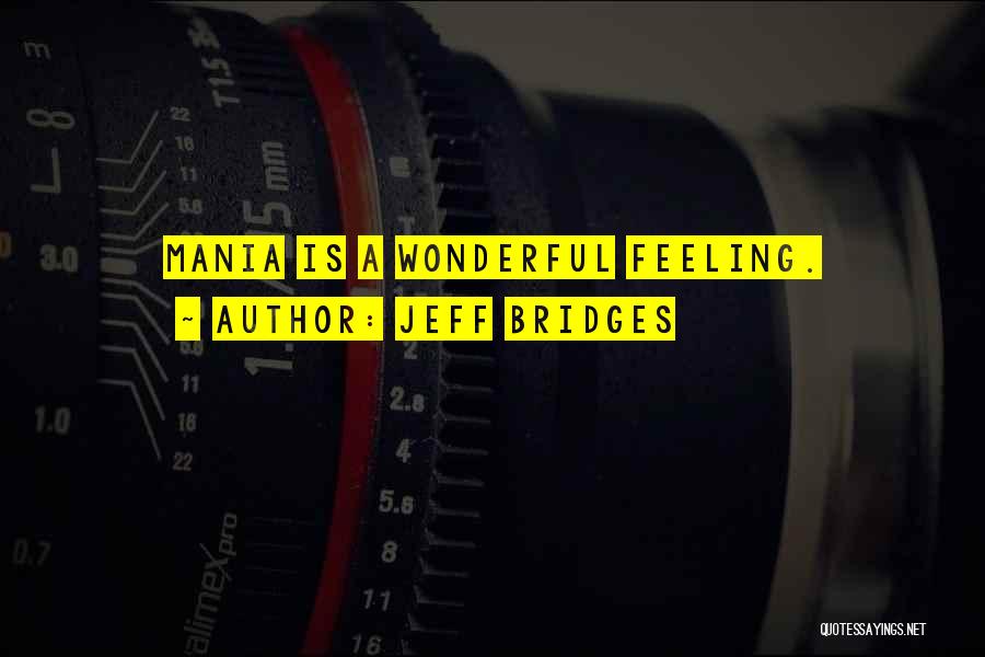 Jeff Bridges Quotes: Mania Is A Wonderful Feeling.