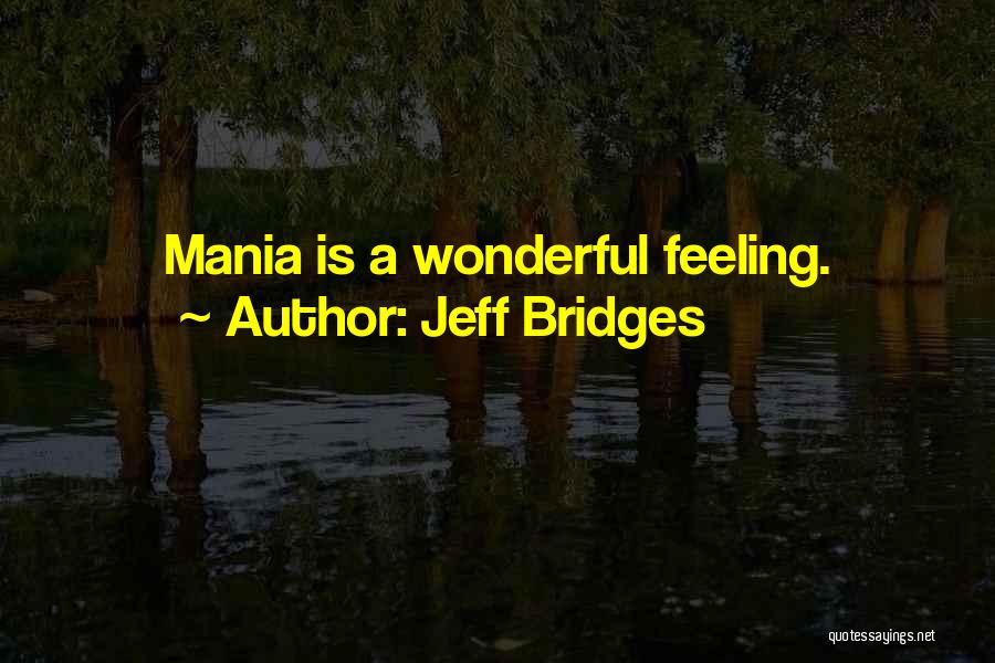 Jeff Bridges Quotes: Mania Is A Wonderful Feeling.