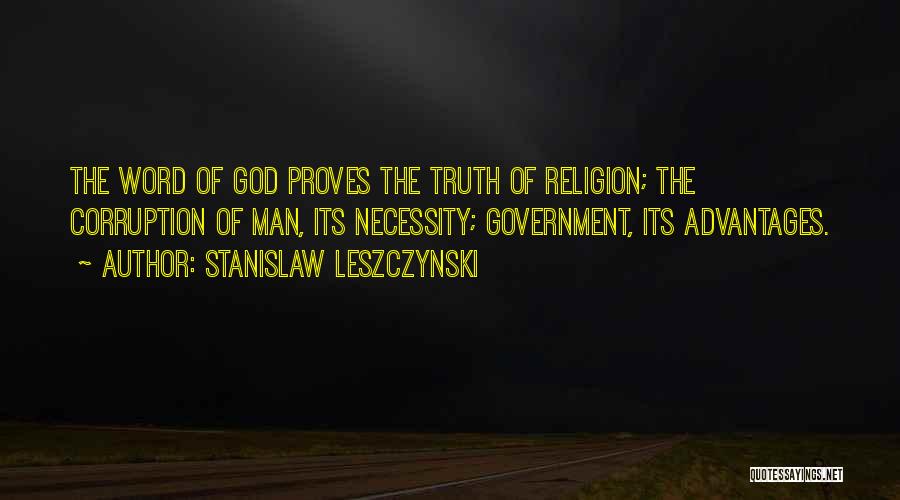 Stanislaw Leszczynski Quotes: The Word Of God Proves The Truth Of Religion; The Corruption Of Man, Its Necessity; Government, Its Advantages.