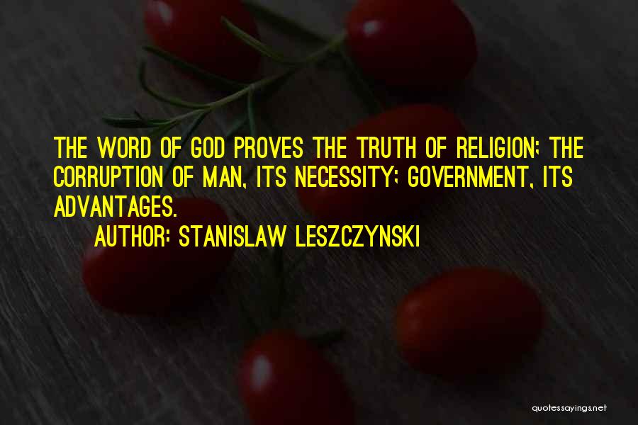 Stanislaw Leszczynski Quotes: The Word Of God Proves The Truth Of Religion; The Corruption Of Man, Its Necessity; Government, Its Advantages.