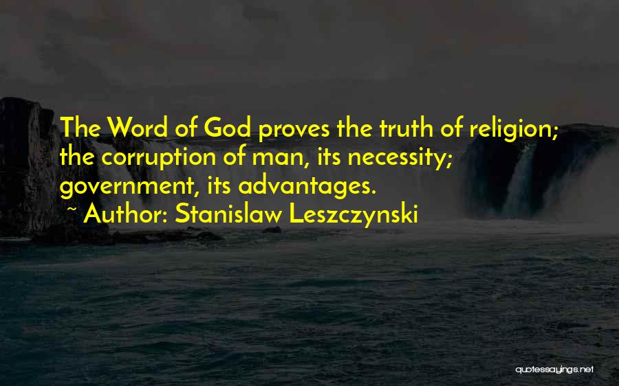 Stanislaw Leszczynski Quotes: The Word Of God Proves The Truth Of Religion; The Corruption Of Man, Its Necessity; Government, Its Advantages.
