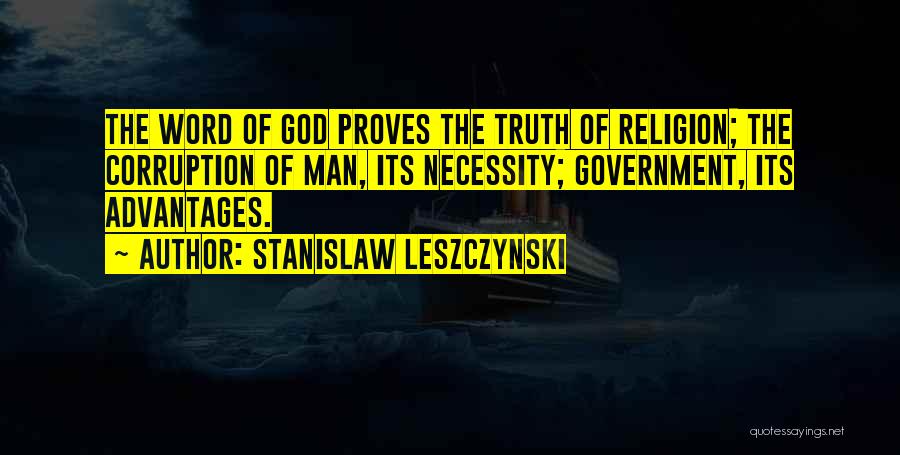 Stanislaw Leszczynski Quotes: The Word Of God Proves The Truth Of Religion; The Corruption Of Man, Its Necessity; Government, Its Advantages.