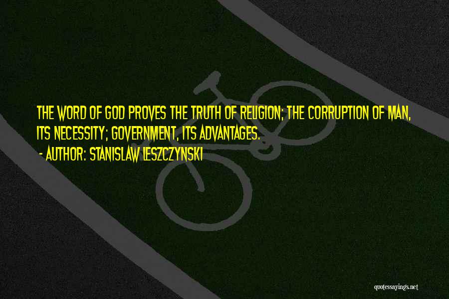 Stanislaw Leszczynski Quotes: The Word Of God Proves The Truth Of Religion; The Corruption Of Man, Its Necessity; Government, Its Advantages.