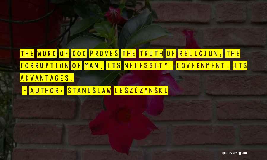 Stanislaw Leszczynski Quotes: The Word Of God Proves The Truth Of Religion; The Corruption Of Man, Its Necessity; Government, Its Advantages.