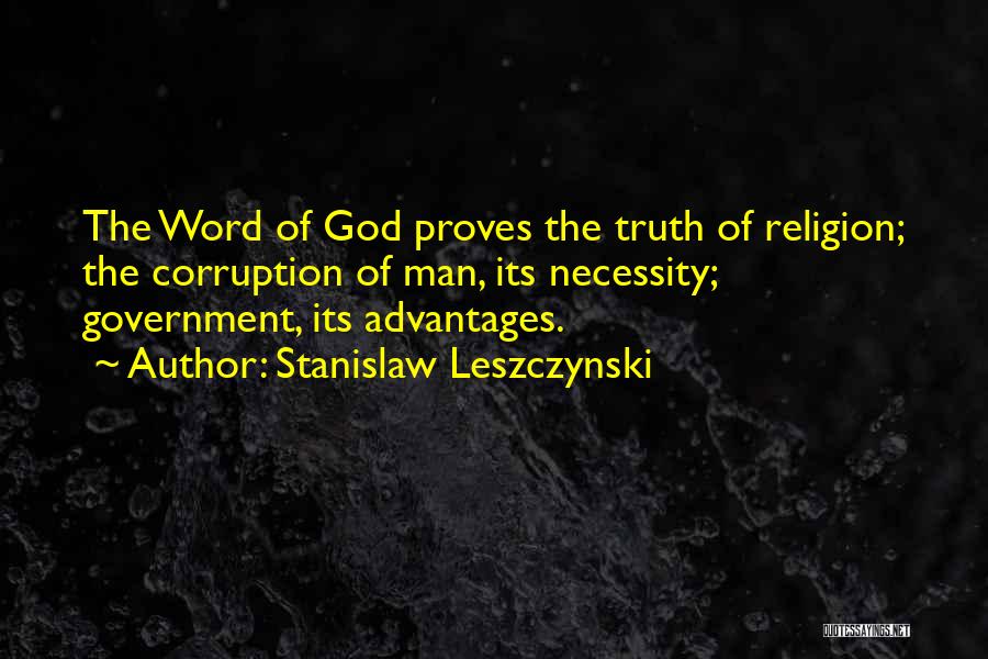 Stanislaw Leszczynski Quotes: The Word Of God Proves The Truth Of Religion; The Corruption Of Man, Its Necessity; Government, Its Advantages.